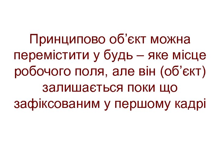 Принципово об’єкт можна перемістити у будь – яке місце робочого поля, але він (об’єкт)