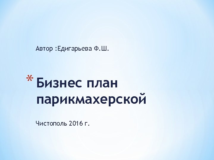 Автор : Едигарьева Ф. Ш. * Бизнес план парикмахерской Чистополь 2016 г. 