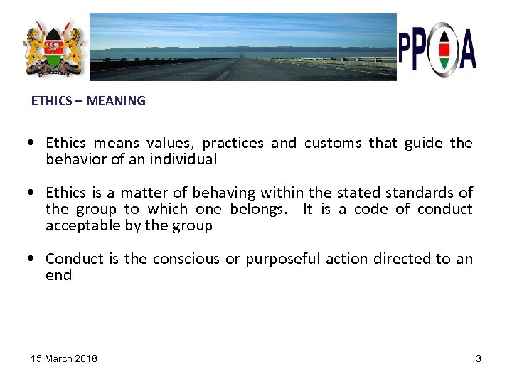 ETHICS – MEANING • Ethics means values, practices and customs that guide the behavior