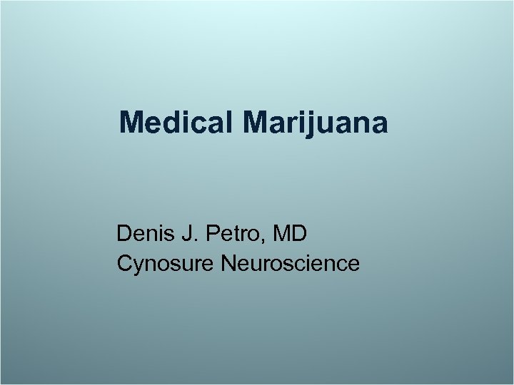 Medical Marijuana Denis J. Petro, MD Cynosure Neuroscience 