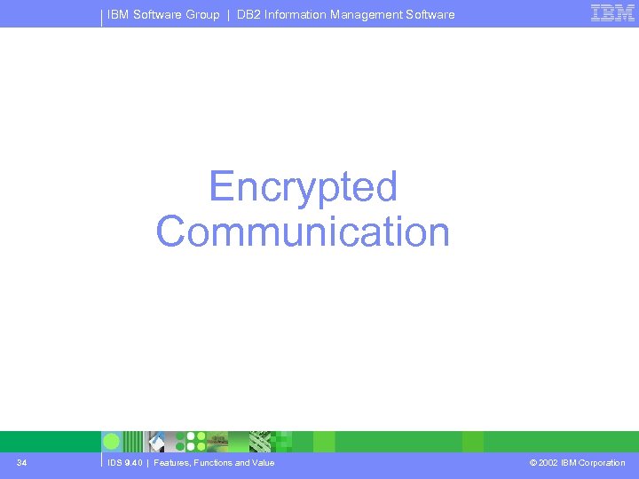IBM Software Group | DB 2 Information Management Software Encrypted Communication 34 IDS 9.