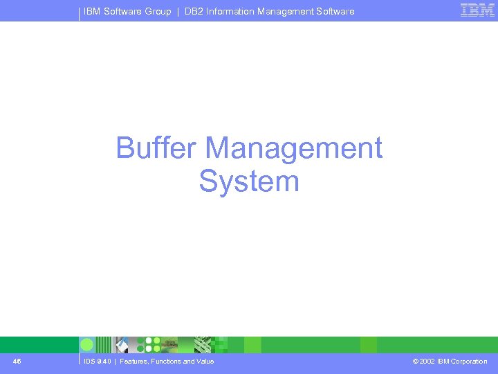 IBM Software Group | DB 2 Information Management Software Buffer Management System 46 IDS