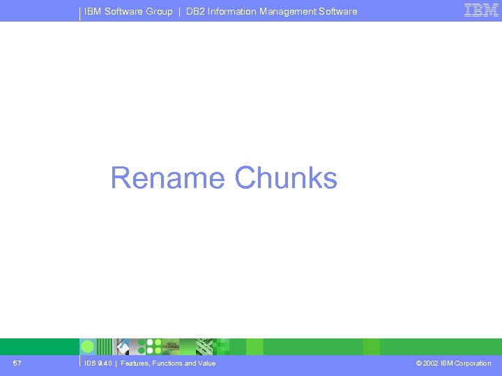 IBM Software Group | DB 2 Information Management Software Rename Chunks 57 IDS 9.