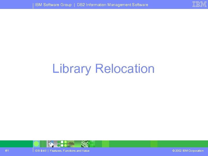 IBM Software Group | DB 2 Information Management Software Library Relocation 61 IDS 9.