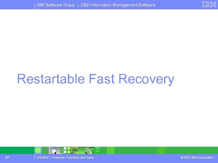 IBM Software Group | DB 2 Information Management Software Restartable Fast Recovery 67 IDS
