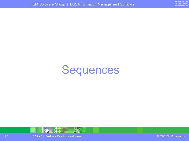 IBM Software Group | DB 2 Information Management Software Sequences 80 IDS 9. 40