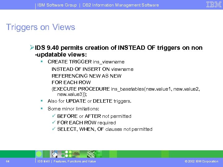 IBM Software Group | DB 2 Information Management Software Triggers on Views ØIDS 9.