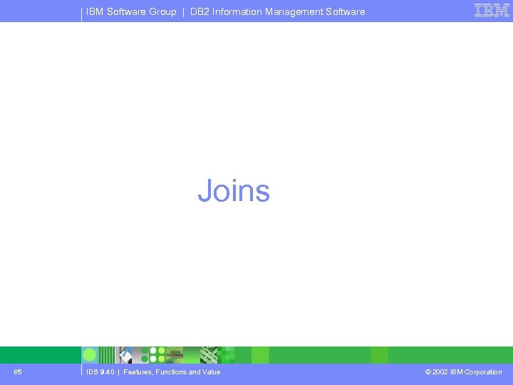 IBM Software Group | DB 2 Information Management Software Joins 85 IDS 9. 40