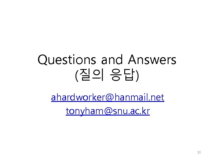 Questions and Answers (질의 응답) ahardworker@hanmail. net tonyham@snu. ac. kr 31 
