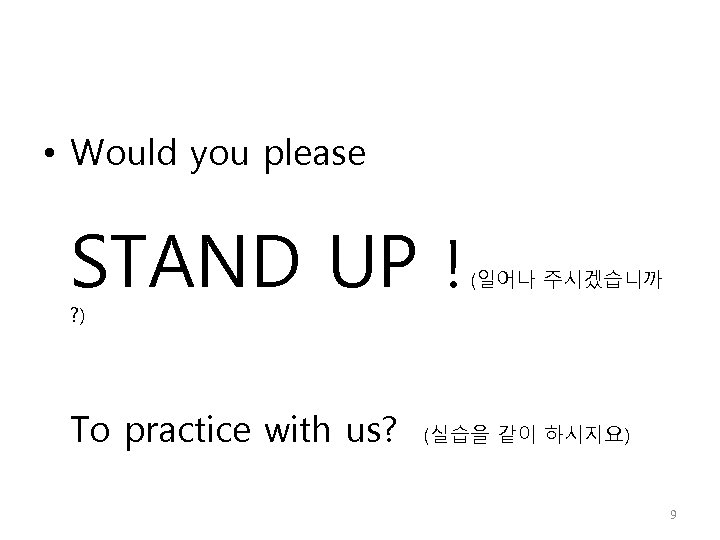  • Would you please STAND UP ! (일어나 주시겠습니까 ? ) To practice