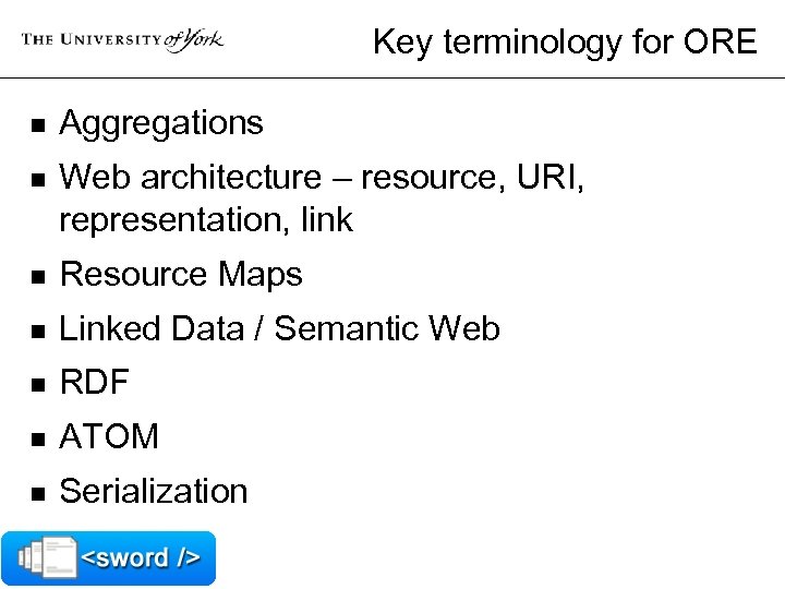 Key terminology for ORE n Aggregations n Web architecture – resource, URI, representation, link