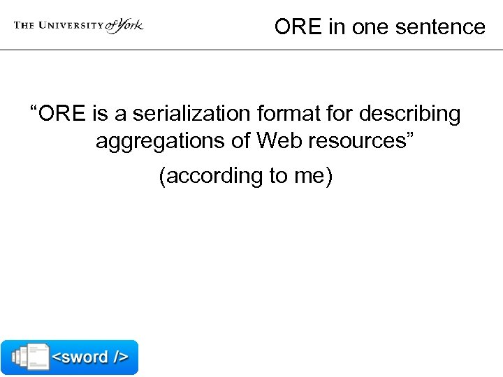 ORE in one sentence “ORE is a serialization format for describing aggregations of Web