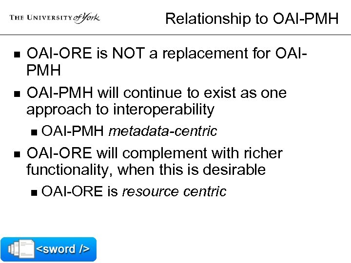 Relationship to OAI-PMH n n OAI-ORE is NOT a replacement for OAIPMH OAI-PMH will