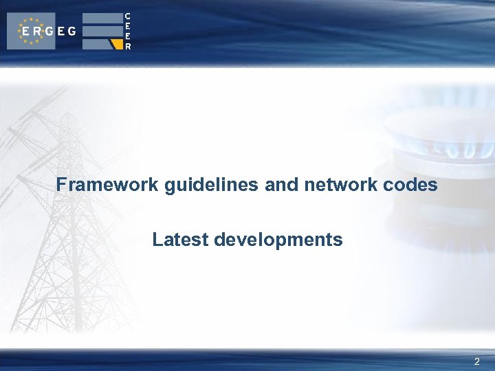 Framework guidelines and network codes Latest developments 2 