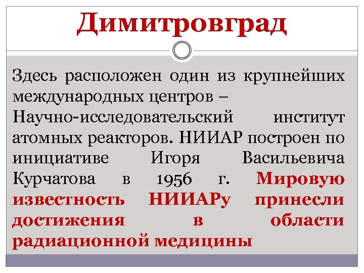 Димитровград Здесь расположен один из крупнейших международных центров – Научно-исследовательский институт атомных реакторов. НИИАР