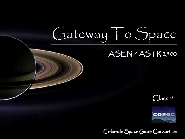 Gateway To Space ASEN / ASTR 2500 Class #1 Colorado Space Grant Consortium 