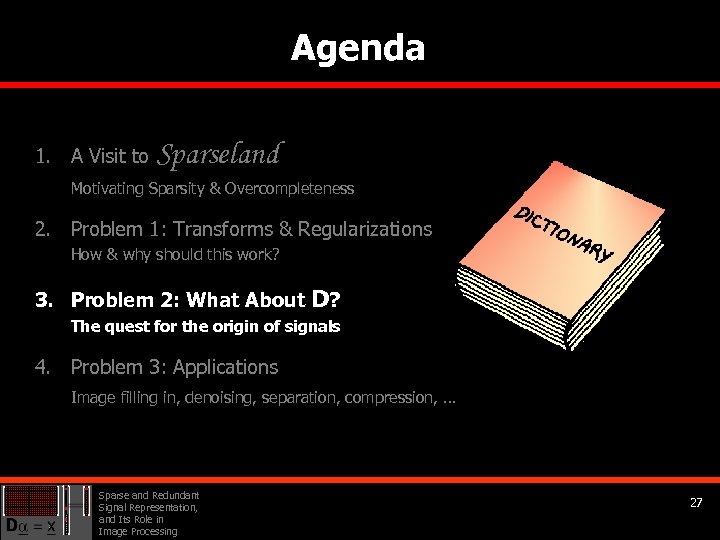 Agenda 1. A Visit to Sparseland Motivating Sparsity & Overcompleteness 2. Problem 1: Transforms