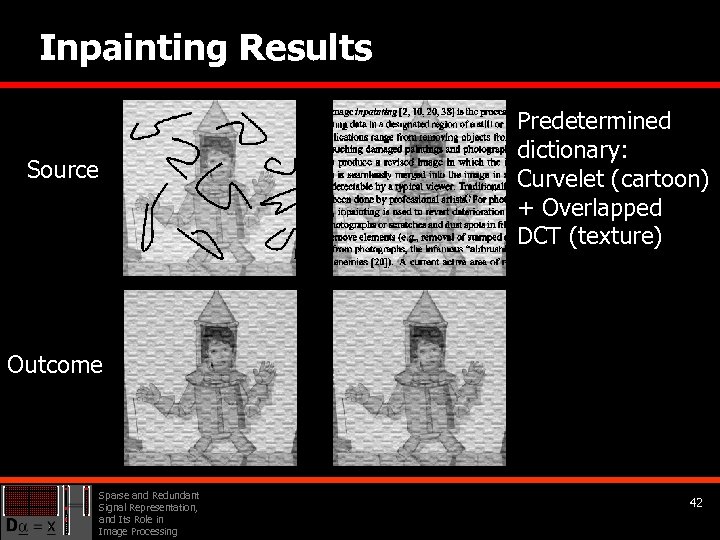 Inpainting Results Predetermined dictionary: Curvelet (cartoon) + Overlapped DCT (texture) Source Outcome Sparse and