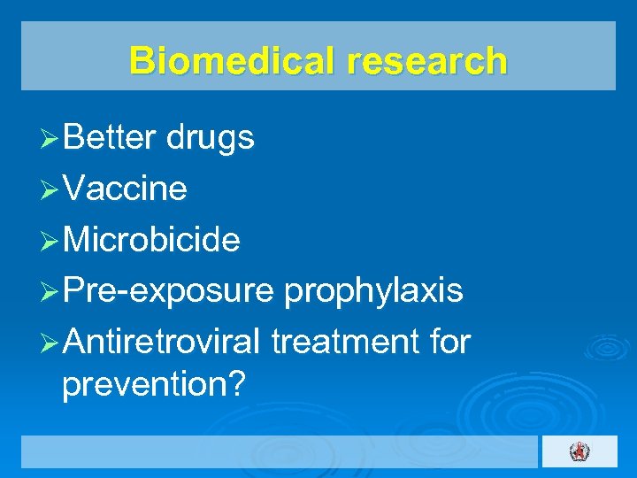 Biomedical research Ø Better drugs Ø Vaccine Ø Microbicide Ø Pre-exposure prophylaxis Ø Antiretroviral