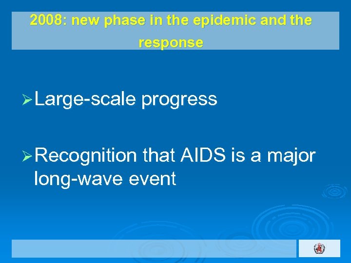 2008: new phase in the epidemic and the response Ø Large-scale progress Ø Recognition