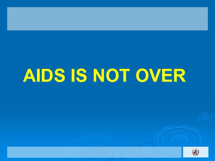  AIDS IS NOT OVER 
