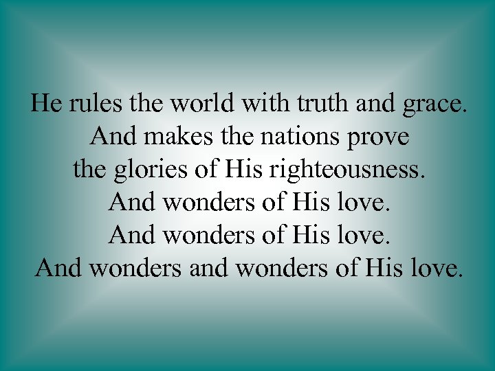 He rules the world with truth and grace. And makes the nations prove the