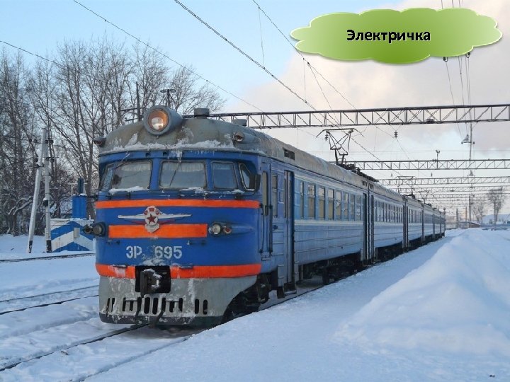 Электричка Мимо рощи, мимо яра Мчит без дыма, мчит без пара Паровозова сестричка. Кто