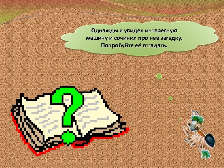 Однажды я увидел интересную машину и сочинил про неё загадку. Попробуйте её отгадать. 