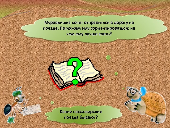 Муравьишка хочет отправиться в дорогу на поезде. Поможем ему сориентироваться: на чем ему лучше