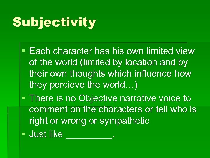 Subjectivity § Each character has his own limited view of the world (limited by