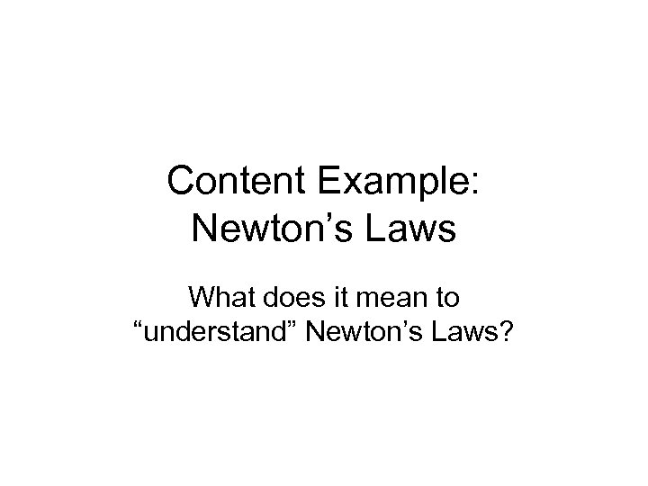 Content Example: Newton’s Laws What does it mean to “understand” Newton’s Laws? 