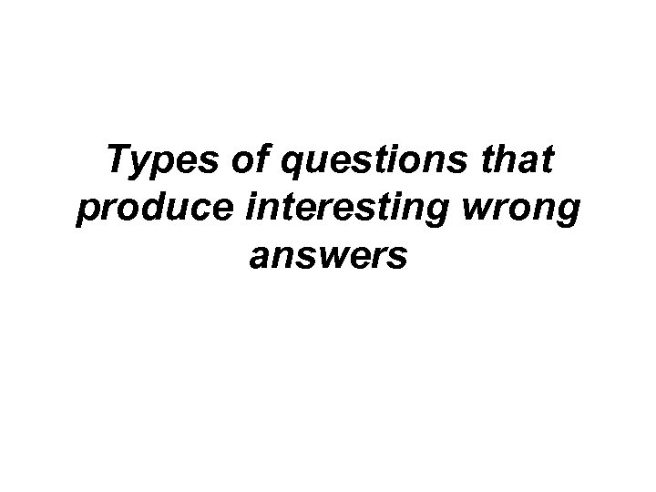 Types of questions that produce interesting wrong answers 