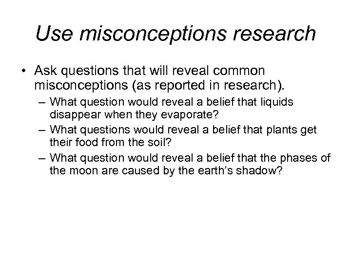 Use misconceptions research • Ask questions that will reveal common misconceptions (as reported in