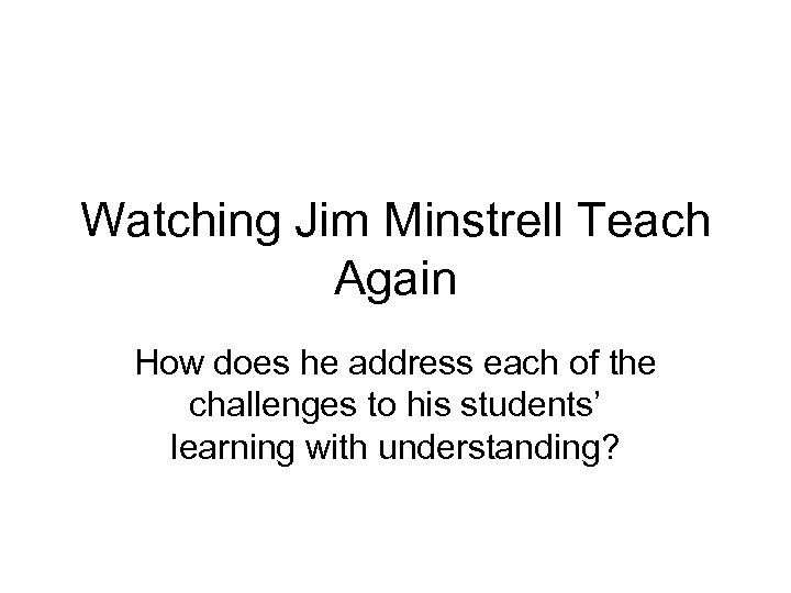 Watching Jim Minstrell Teach Again How does he address each of the challenges to