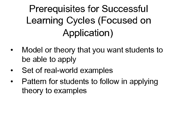 Prerequisites for Successful Learning Cycles (Focused on Application) • • • Model or theory