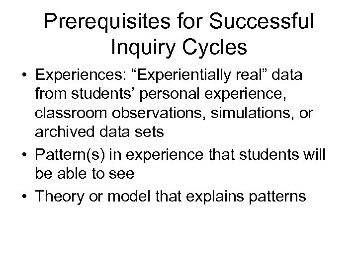 Prerequisites for Successful Inquiry Cycles • Experiences: “Experientially real” data from students’ personal experience,