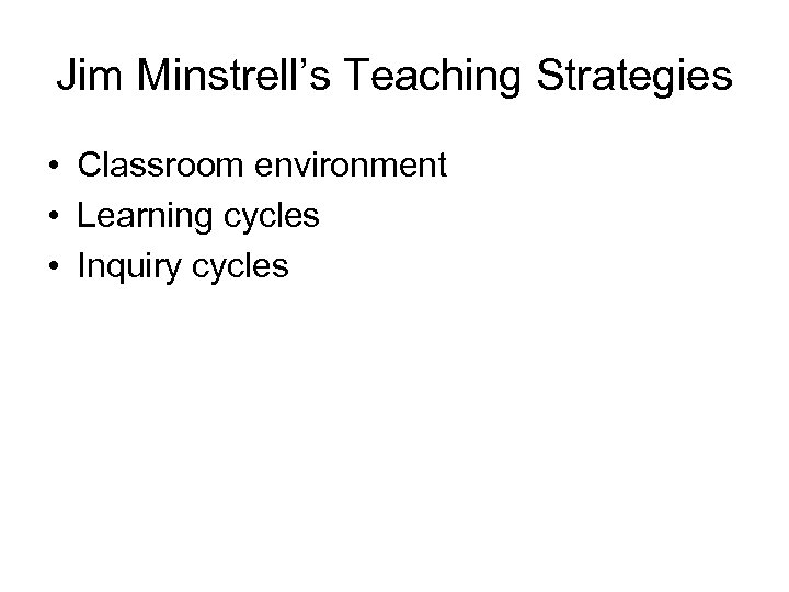 Jim Minstrell’s Teaching Strategies • Classroom environment • Learning cycles • Inquiry cycles 