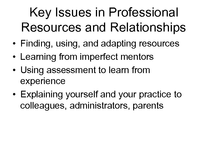 Key Issues in Professional Resources and Relationships • Finding, using, and adapting resources •