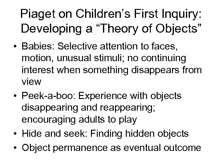 Piaget on Children’s First Inquiry: Developing a “Theory of Objects” • Babies: Selective attention