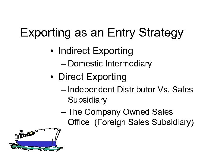 Exporting as an Entry Strategy • Indirect Exporting – Domestic Intermediary • Direct Exporting