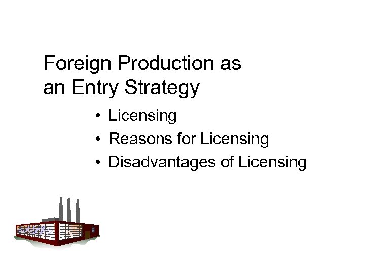 Foreign Production as an Entry Strategy • Licensing • Reasons for Licensing • Disadvantages