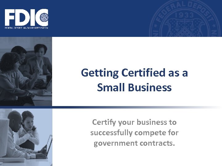 Getting Certified as a Small Business Certify your business to successfully compete for government