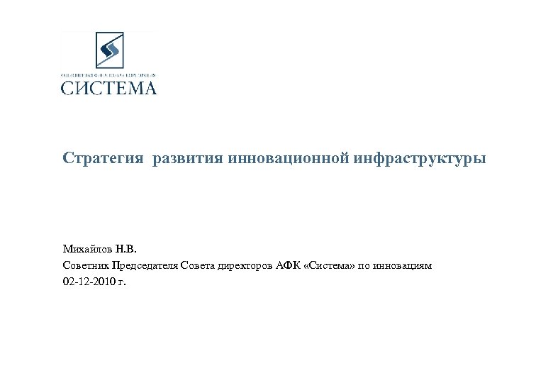 Стратегия развития инновационной инфраструктуры Михайлов Н. В. Советник Председателя Совета директоров АФК «Система» по