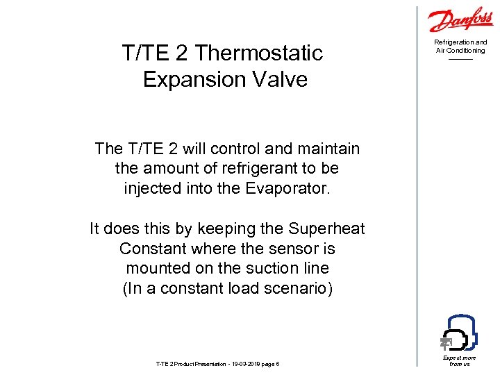 T/TE 2 Thermostatic Expansion Valve Refrigeration and Air Conditioning The T/TE 2 will control