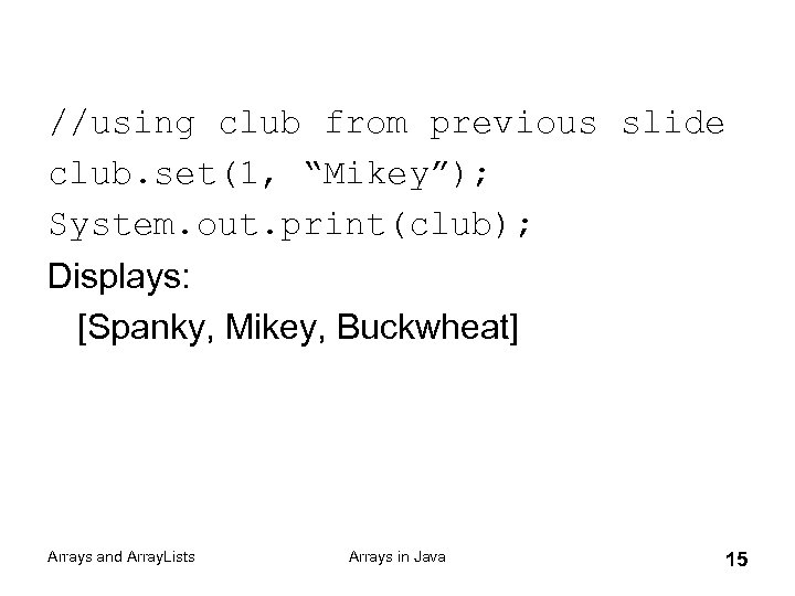 //using club from previous slide club. set(1, “Mikey”); System. out. print(club); Displays: [Spanky, Mikey,
