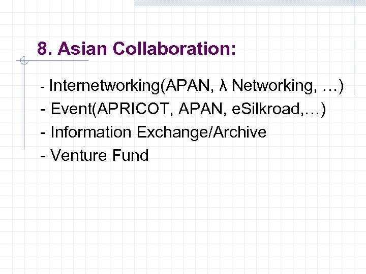 8. Asian Collaboration: - Internetworking(APAN, λ Networking, …) - Event(APRICOT, APAN, e. Silkroad, …)