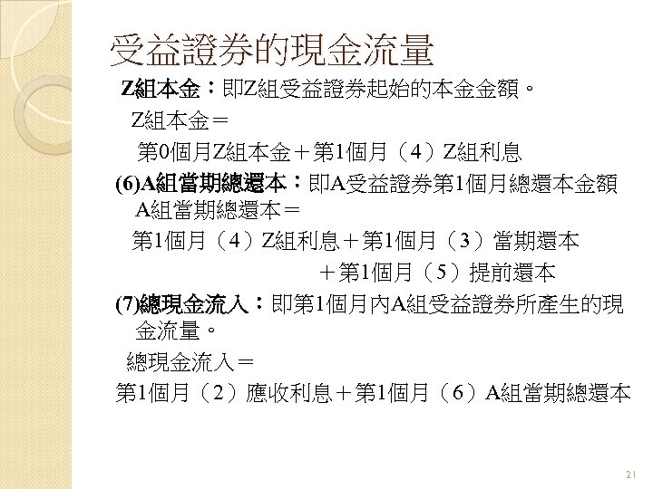 受益證券的現金流量 Z組本金：即Z組受益證券起始的本金金額。 Z組本金＝ 第 0個月Z組本金＋第 1個月（4）Z組利息 (6)A組當期總還本：即A受益證券第 1個月總還本金額 A組當期總還本＝ 第 1個月（4）Z組利息＋第 1個月（3）當期還本 ＋第 1個月（5）提前還本