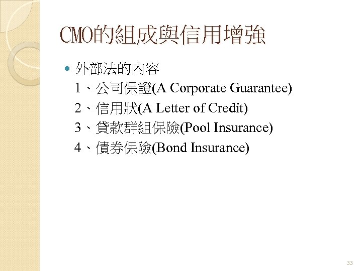 CMO的組成與信用增強 外部法的內容 1、公司保證(A Corporate Guarantee) 2、信用狀(A Letter of Credit) 3、貸款群組保險(Pool Insurance) 4、債券保險(Bond Insurance) 33
