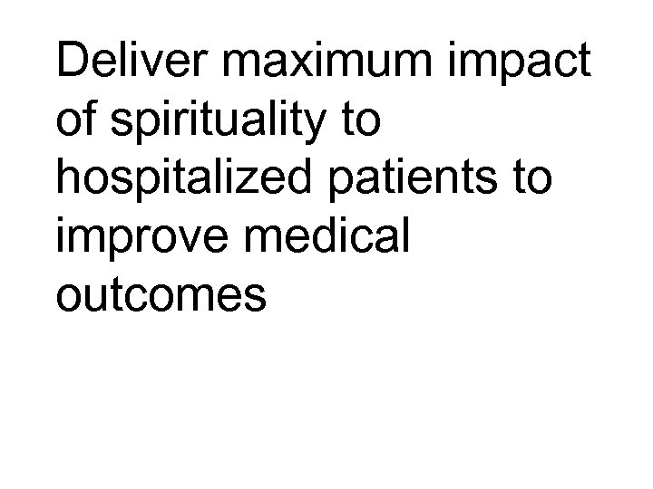 Deliver maximum impact of spirituality to hospitalized patients to improve medical outcomes 