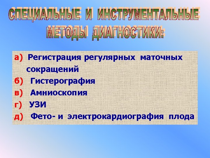 а) Регистрация регулярных маточных сокращений б) Гистерография в) Амниоскопия г) УЗИ д) Фето- и